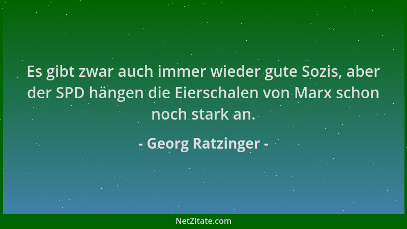 Georg Ratzinger - Es gibt zwar auch immer wieder gute Sozis, aber der SPD hängen die Eierschalen von Marx schon noch stark...