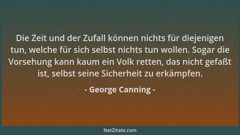 George Canning - Die Zeit und der Zufall können nichts für diejenigen tun, welche für sich selbst nichts tun wollen. Sogar...