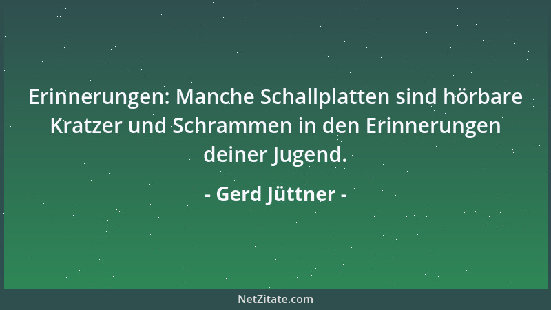 Gerd Jüttner - Erinnerungen: Manche Schallplatten sind hörbare Kratzer und Schrammen in den Erinnerungen deiner Jugend....
