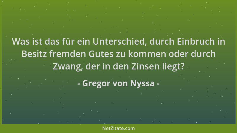 Gregor von Nyssa - Was ist das für ein Unterschied, durch Einbruch in Besitz fremden Gutes zu kommen oder durch Zwang, der...
