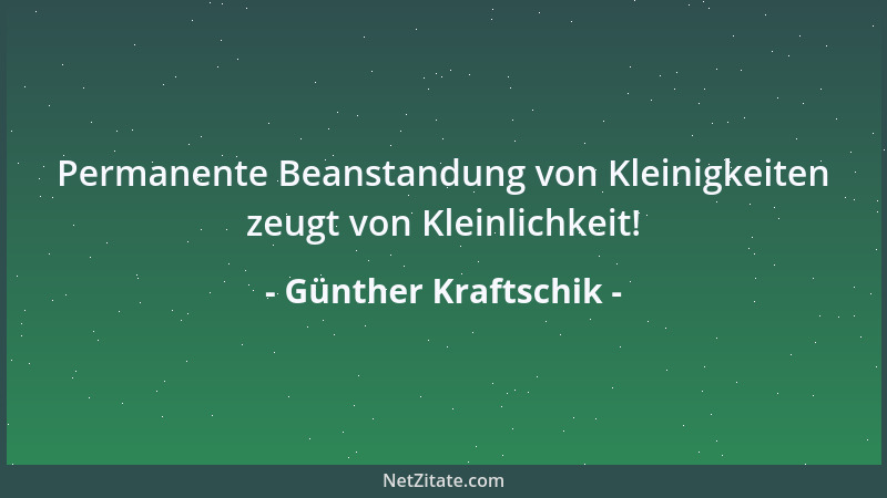 Günther Kraftschik - Permanente Beanstandung von Kleinigkeiten zeugt von Kleinlichkeit!...