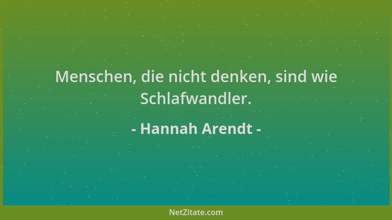 Hannah Arendt - Menschen, die nicht denken, sind wie Schlafwandler....
