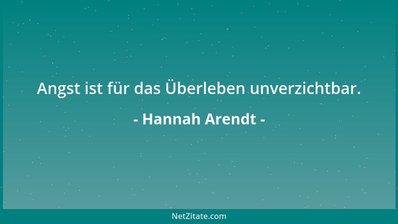 Hannah Arendt - Angst ist für das Überleben unverzichtbar....