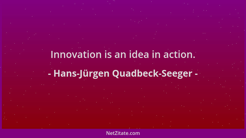 Hans-Jürgen Quadbeck-Seeger - Innovation is an idea in action....