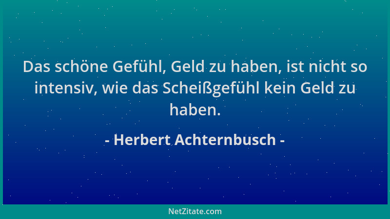 Herbert Achternbusch - Das schöne Gefühl, Geld zu haben, ist nicht so intensiv, wie das Scheißgefühl kein Geld zu haben....