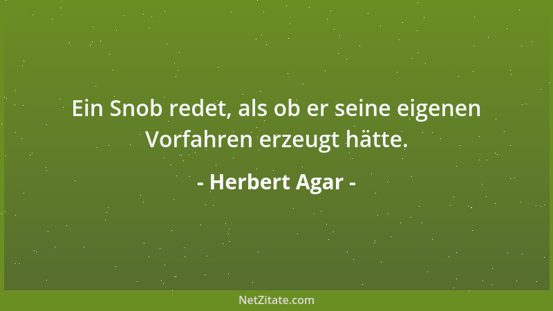 Herbert Agar - Ein Snob redet, als ob er seine eigenen Vorfahren erzeugt hätte....