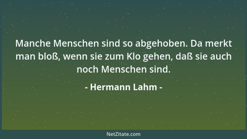 Hermann Lahm - Manche Menschen sind so abgehoben. Da merkt man bloß, wenn sie zum Klo gehen, daß sie auch noch Menschen sin...