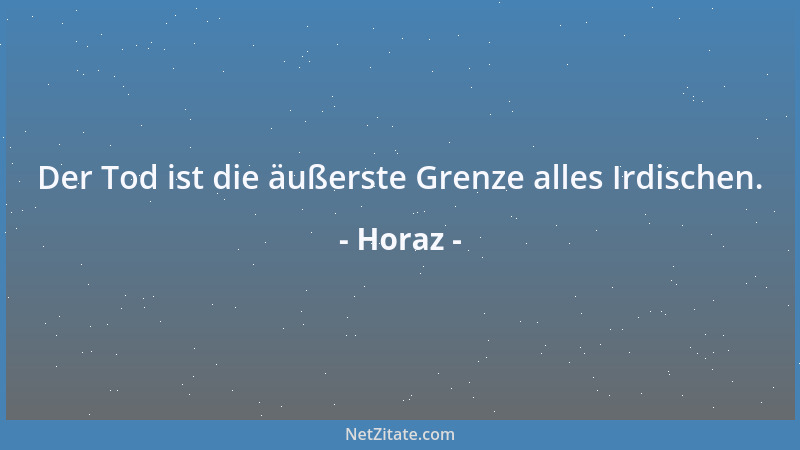 Horaz - Der Tod ist die äußerste Grenze alles Irdischen....