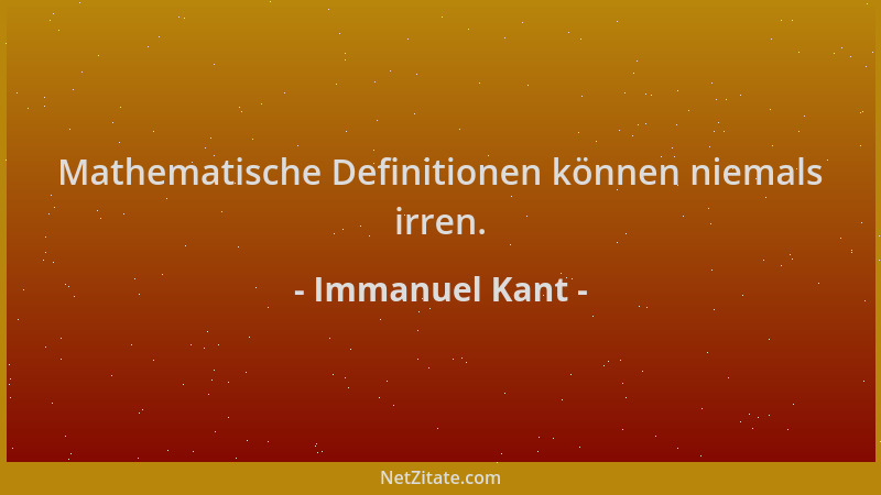 Immanuel Kant - Mathematische Definitionen können niemals irren....