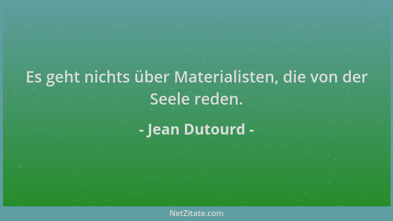 Jean Dutourd - Es geht nichts über Materialisten, die von der Seele reden....