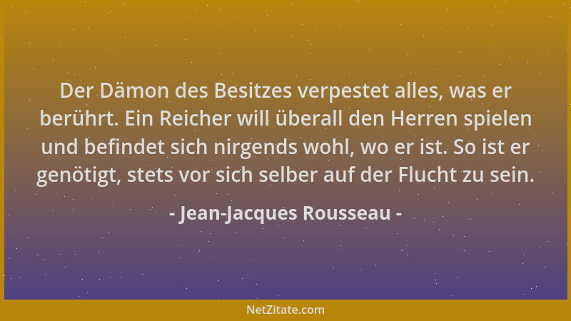 Jean-Jacques Rousseau - Der Dämon des Besitzes verpestet alles, was er berührt. Ein Reicher will überall den Herren spielen...