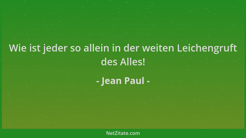 Jean Paul - Wie ist jeder so allein in der weiten Leichengruft des Alles!...