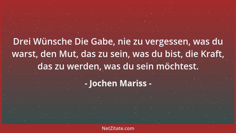 Jochen Mariss - Drei Wünsche Die Gabe, nie zu vergessen, was du warst, den Mut, das zu sein, was du bist, die Kraft, das zu...