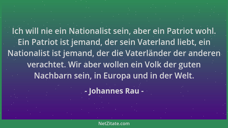 Johannes Rau - Ich will nie ein Nationalist sein, aber ein Patriot wohl. Ein Patriot ist jemand, der sein Vaterland liebt,...