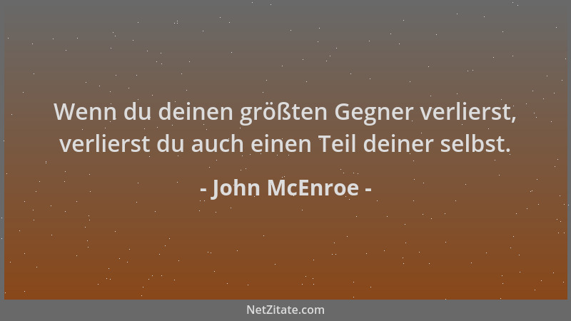 John McEnroe - Wenn du deinen größten Gegner verlierst, verlierst du auch einen Teil deiner selbst....