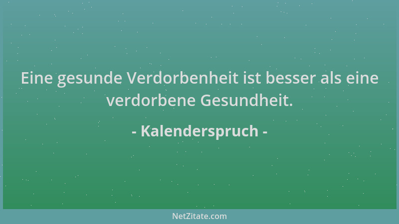 Kalenderspruch - Eine gesunde Verdorbenheit ist besser als eine verdorbene Gesundheit....