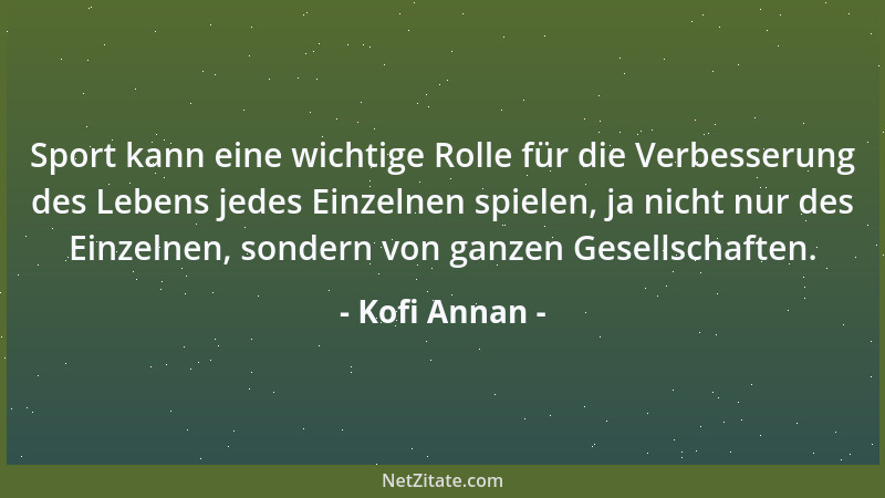 Kofi Annan - Sport kann eine wichtige Rolle für die Verbesserung des Lebens jedes Einzelnen spielen, ja nicht nur des Einze...