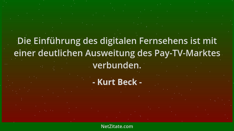 Kurt Beck - Die Einführung des digitalen Fernsehens ist mit einer deutlichen Ausweitung des Pay-TV-Marktes verbunden....
