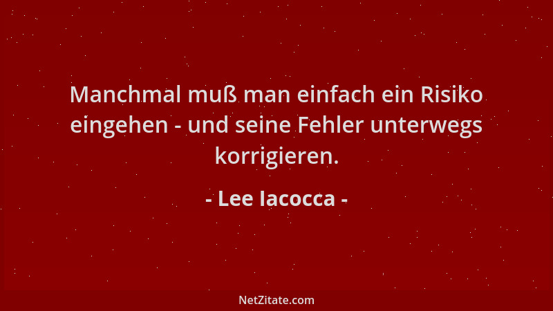 Lee Iacocca - Manchmal muß man einfach ein Risiko eingehen - und seine Fehler unterwegs korrigieren....