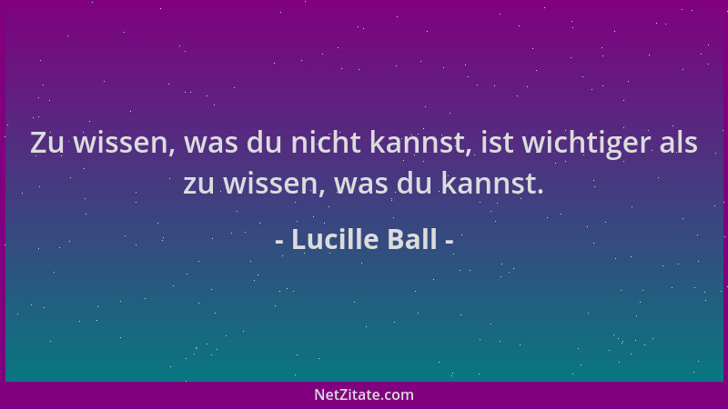 Lucille Ball - Zu wissen, was du nicht kannst, ist wichtiger als zu wissen, was du kannst....