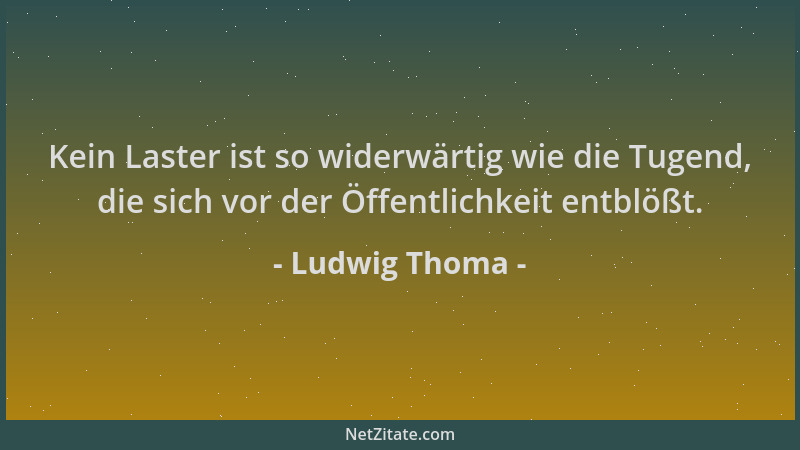 Ludwig Thoma - Kein Laster ist so widerwärtig wie die Tugend, die sich vor der Öffentlichkeit entblößt....