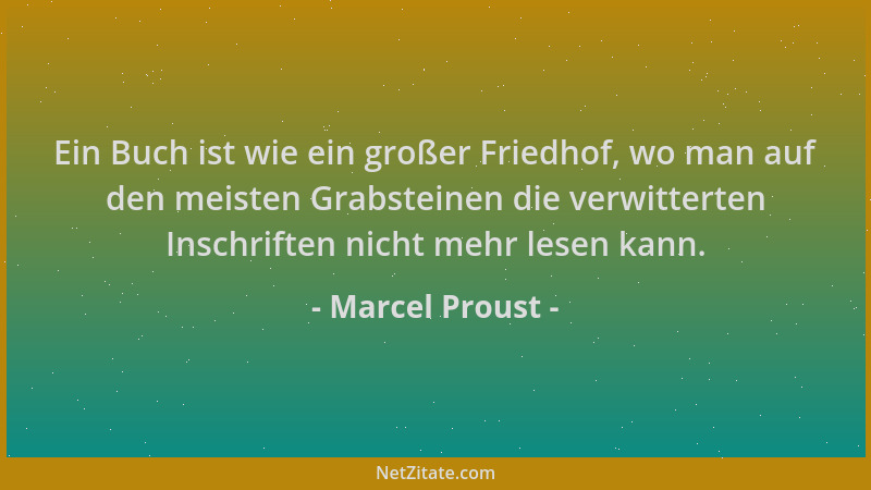 Marcel Proust - Ein Buch ist wie ein großer Friedhof, wo man auf den meisten Grabsteinen die verwitterten Inschriften nicht...