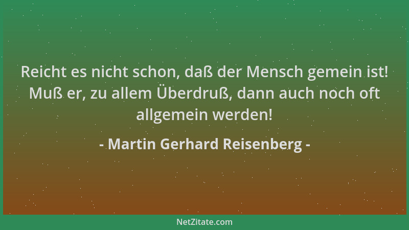 Martin Gerhard Reisenberg - Reicht es nicht schon, daß der Mensch gemein ist! Muß er, zu allem Überdruß, dann auch noch oft...