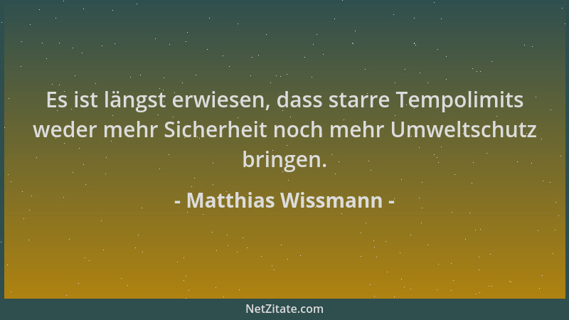Matthias Wissmann - Es ist längst erwiesen, dass starre Tempolimits weder mehr Sicherheit noch mehr Umweltschutz bringen....