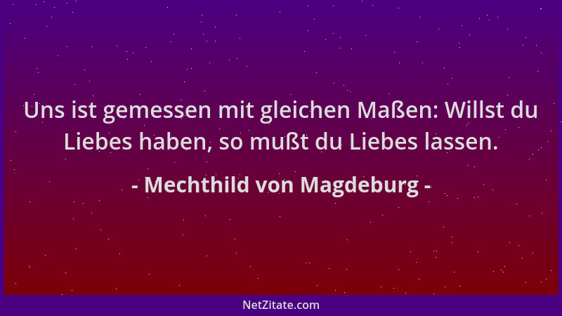 Mechthild von Magdeburg - Uns ist gemessen mit gleichen Maßen: Willst du Liebes haben, so mußt du Liebes lassen....