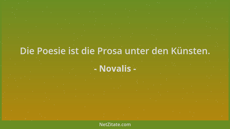 Novalis - Die Poesie ist die Prosa unter den Künsten....