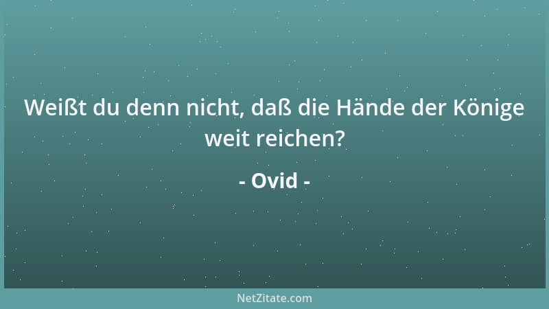 Ovid - Weißt du denn nicht, daß die Hände der Könige weit reichen?...
