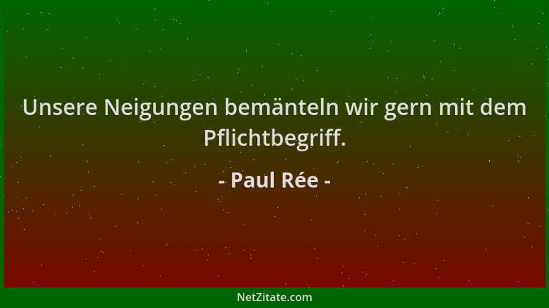 Paul Rée - Unsere Neigungen bemänteln wir gern mit dem Pflichtbegriff....