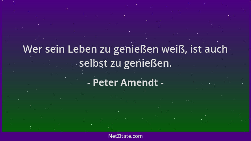 Peter Amendt - Wer sein Leben zu genießen weiß, ist auch selbst zu genießen....