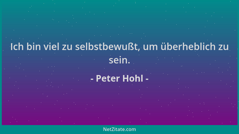 Peter Hohl - Ich bin viel zu selbstbewußt, um überheblich zu sein....