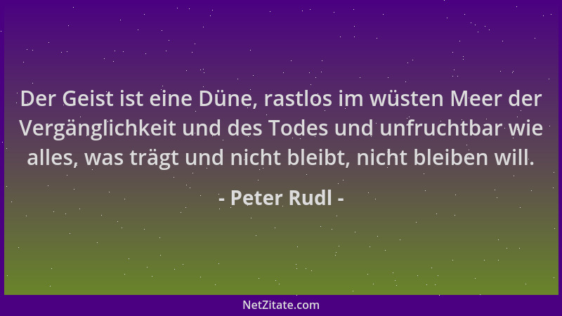 Peter Rudl - Der Geist ist eine Düne, rastlos im wüsten Meer der Vergänglichkeit und des Todes und unfruchtbar wie alles, w...