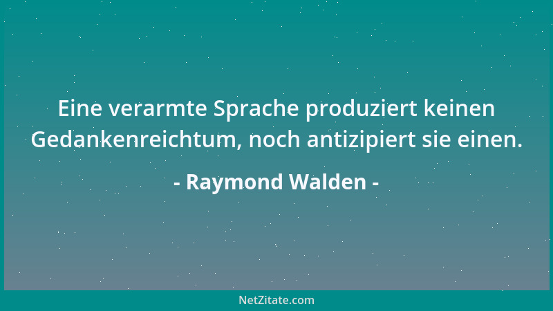 Raymond Walden - Eine verarmte Sprache produziert keinen Gedankenreichtum, noch antizipiert sie einen....