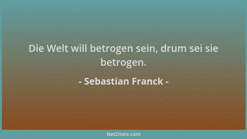 Sebastian Franck - Die Welt will betrogen sein, drum sei sie betrogen....