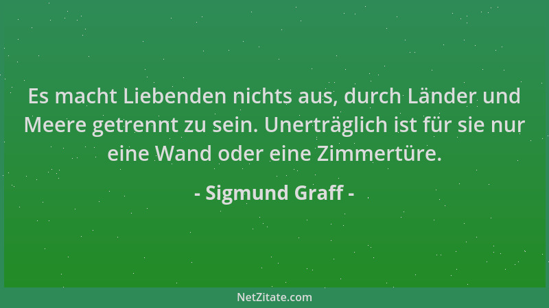 Sigmund Graff - Es macht Liebenden nichts aus, durch Länder und Meere getrennt zu sein. Unerträglich ist für sie nur eine W...