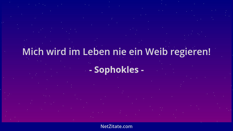 Sophokles - Mich wird im Leben nie ein Weib regieren!...