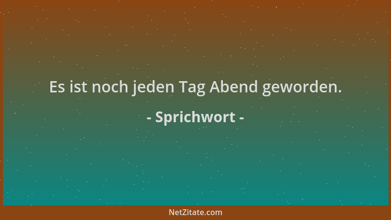 Sprichwort - Es ist noch jeden Tag Abend geworden....