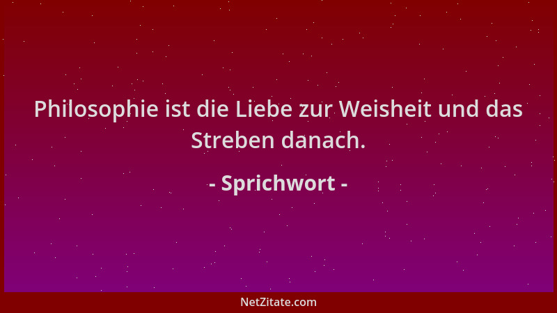 Sprichwort - Philosophie ist die Liebe zur Weisheit und das Streben danach....