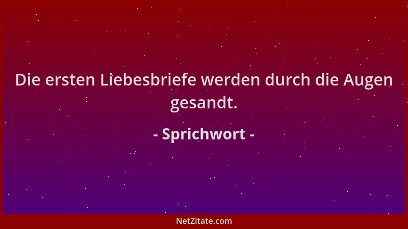 Sprichwort - Die ersten Liebesbriefe werden durch die Augen gesandt....