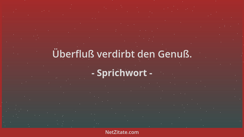 Sprichwort - Überfluß verdirbt den Genuß....
