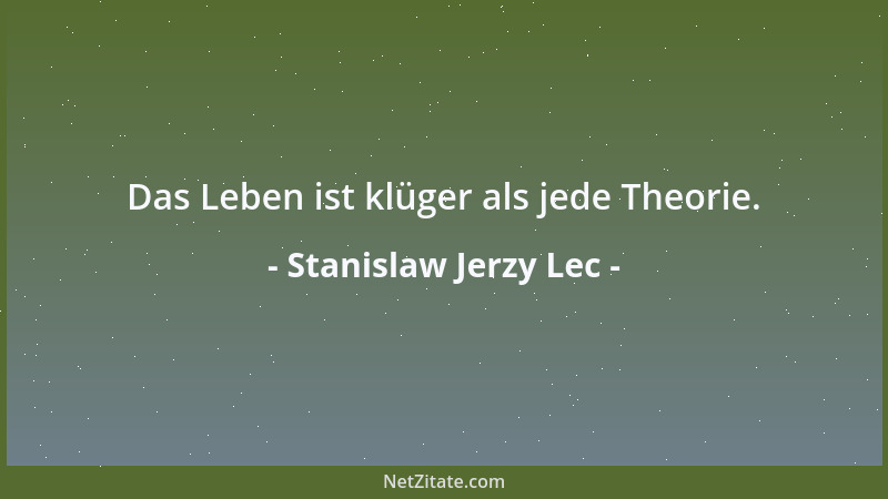 Stanislaw Jerzy Lec - Das Leben ist klüger als jede Theorie....