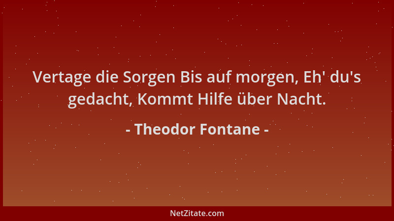 Theodor Fontane - Vertage die Sorgen Bis auf morgen, Eh ' du 's gedacht, Kommt Hilfe über Nacht....
