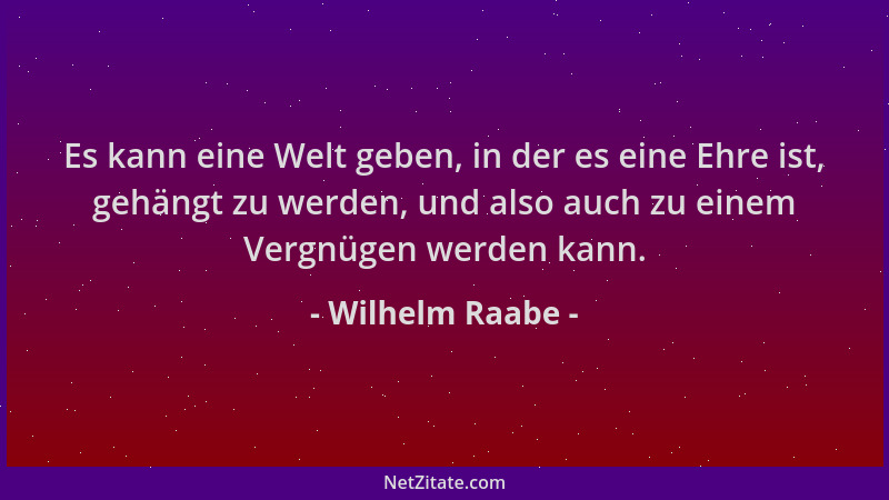 Wilhelm Raabe - Es kann eine Welt geben, in der es eine Ehre ist, gehängt zu werden, und also auch zu einem Vergnügen werde...