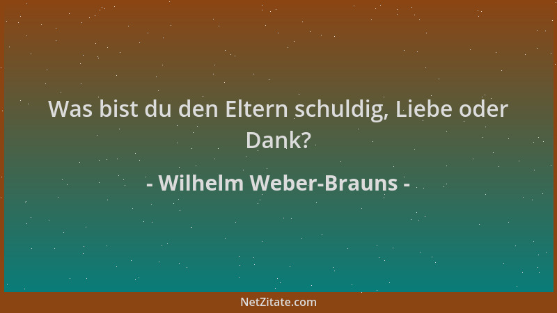Wilhelm Weber-Brauns - Was bist du den Eltern schuldig, Liebe oder Dank?...