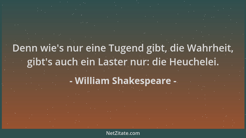 William Shakespeare - Denn wie 's nur eine Tugend gibt, die Wahrheit, gibt 's auch ein Laster nur: die Heuchelei....