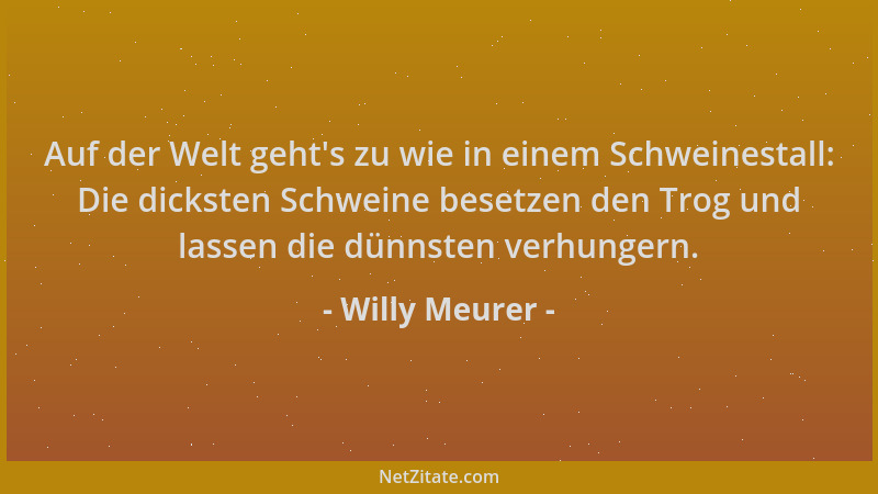 Willy Meurer - Auf der Welt geht 's zu wie in einem Schweinestall: Die dicksten Schweine besetzen den Trog und lassen die dü...