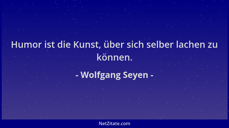 Wolfgang Seyen - Humor ist die Kunst, über sich selber lachen zu können....